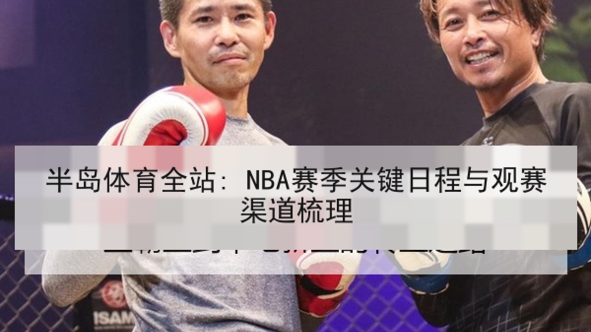 半岛体育全站: NBA赛季关键日程与观赛渠道梳理