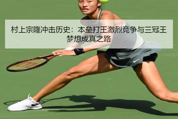 村上宗隆冲击历史：本垒打王激烈竞争与三冠王梦想成真之路
