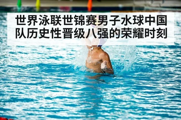 世界泳联世锦赛男子水球中国队历史性晋级八强的荣耀时刻