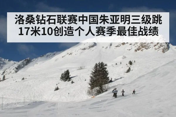 洛桑钻石联赛中国朱亚明三级跳17米10创造个人赛季最佳战绩