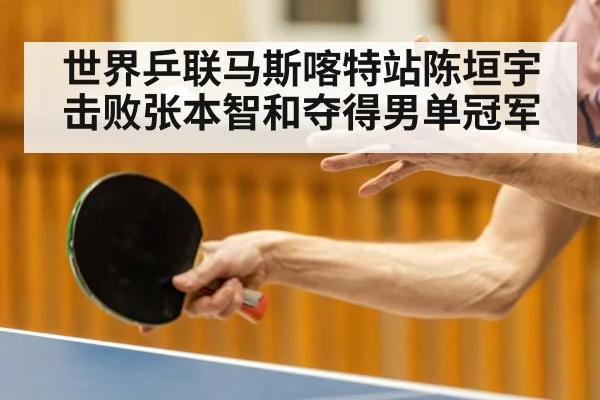 世界乒联马斯喀特站陈垣宇击败张本智和夺得男单冠军