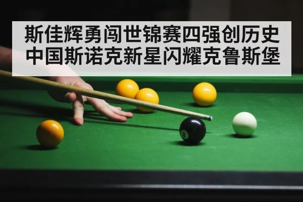 斯佳辉勇闯世锦赛四强创历史 中国斯诺克新星闪耀克鲁斯堡
