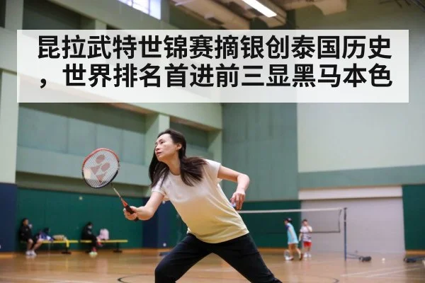 昆拉武特世锦赛摘银创泰国历史，世界排名首进前三显黑马本色