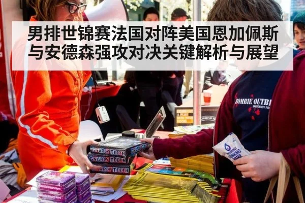 男排世锦赛法国对阵美国恩加佩斯与安德森强攻对决关键解析与展望